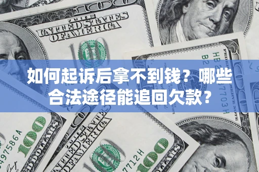 北京如何起诉后拿不到钱？哪些合法途径能追回欠款？