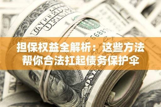 北京担保权益全解析：这些方法帮你合法扛起债务保护伞