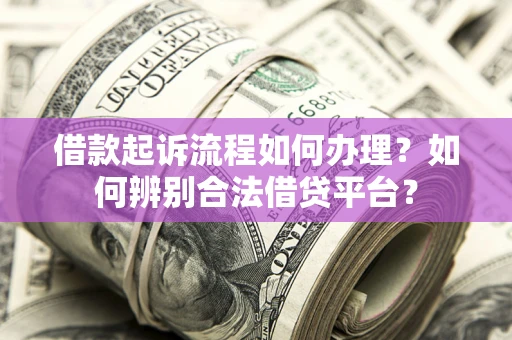 北京借款起诉流程如何办理？如何辨别合法借贷平台？