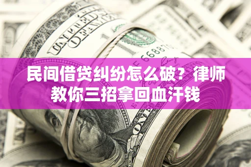北京民间借贷纠纷怎么破？律师教你三招拿回血汗钱