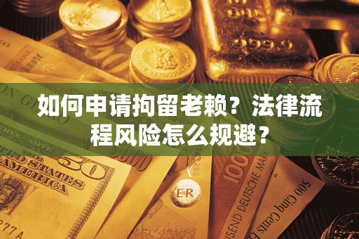 北京如何申请拘留老赖？法律流程风险怎么规避？