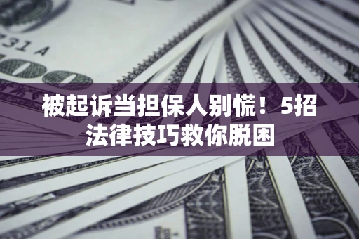 北京被起诉当担保人别慌！5招法律技巧救你脱困