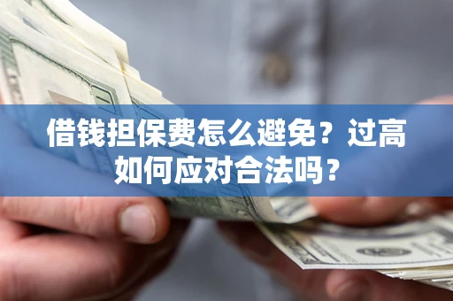 北京借钱担保费怎么避免？过高如何应对合法吗？