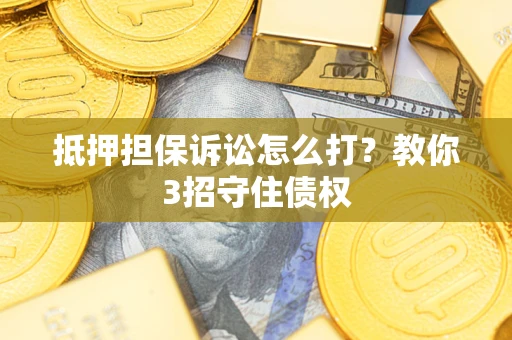 北京抵押担保诉讼怎么打？教你3招守住债权