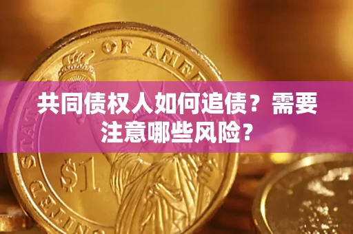 北京共同债权人如何追债？需要注意哪些风险？