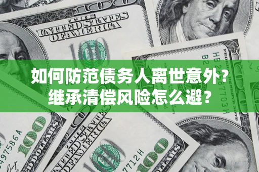 北京如何防范债务人离世意外？继承清偿风险怎么避？