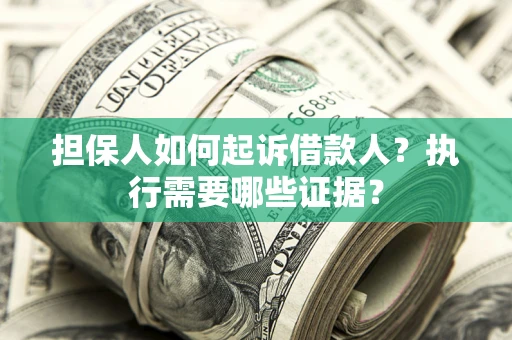 北京担保人如何起诉借款人？执行需要哪些证据？