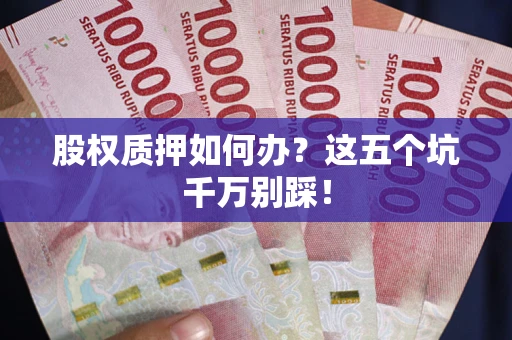 北京股权质押如何办？这五个坑千万别踩！
