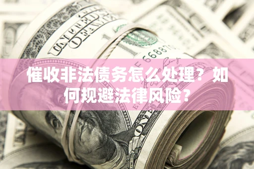 北京催收非法债务怎么处理？如何规避法律风险？
