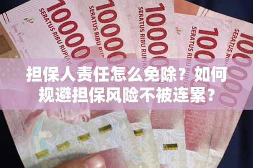 北京担保人责任怎么免除？如何规避担保风险不被连累？