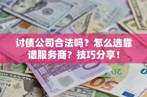 北京讨债公司合法吗？怎么选靠谱服务商？技巧分享！