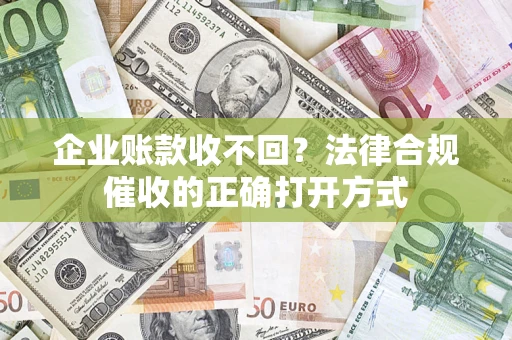 北京企业账款收不回？法律合规催收的正确打开方式