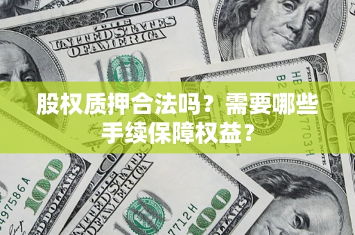 北京股权质押合法吗？需要哪些手续保障权益？