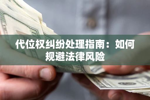 北京代位权纠纷处理指南:如何规避法律风险 北京代位权纠纷处理指南:如何规避法律风险