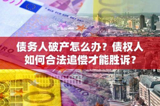 北京债务人破产怎么办？债权人如何合法追偿才能胜诉？