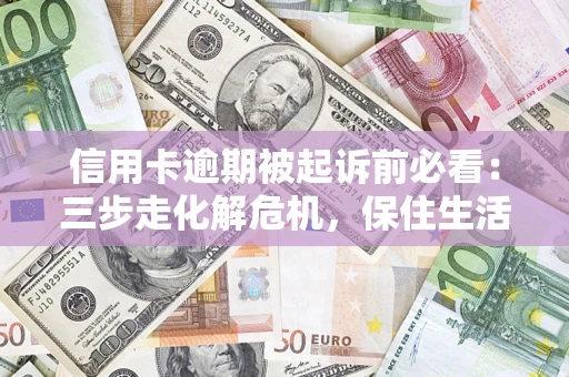 北京信用卡逾期被起诉前必看：三步走化解危机，保住生活尊严