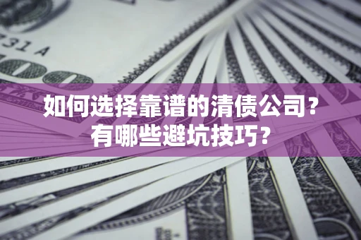 北京如何选择靠谱的清债公司？有哪些避坑技巧？