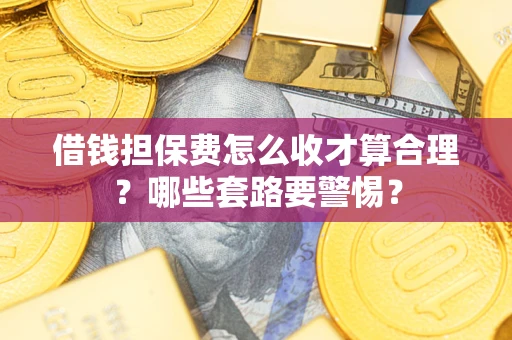 北京借钱担保费怎么收才算合理？哪些套路要警惕？