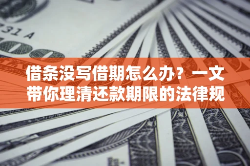 北京借条没写借期怎么办？一文带你理清还款期限的法律规则