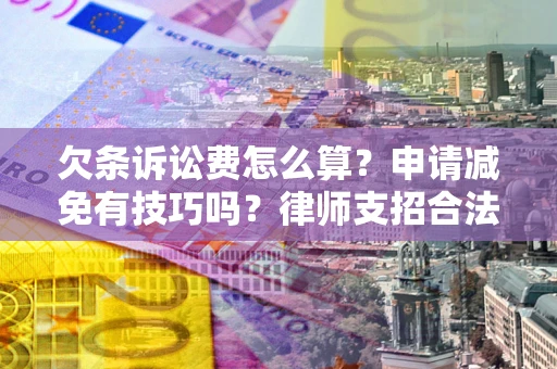 北京欠条诉讼费怎么算？申请减免有技巧吗？律师支招合法省钱