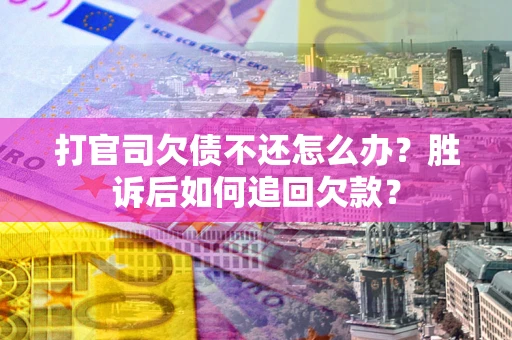 北京打官司欠债不还怎么办？胜诉后如何追回欠款？