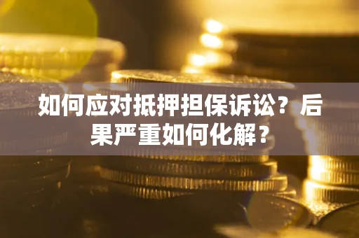 北京如何应对抵押担保诉讼？后果严重如何化解？