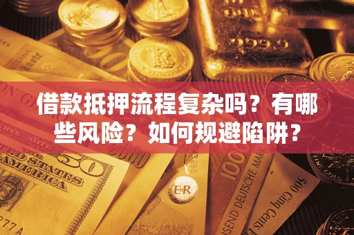 北京借款抵押流程复杂吗？有哪些风险？如何规避陷阱？