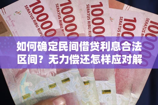 北京如何确定民间借贷利息合法区间？无力偿还怎样应对解决法门？