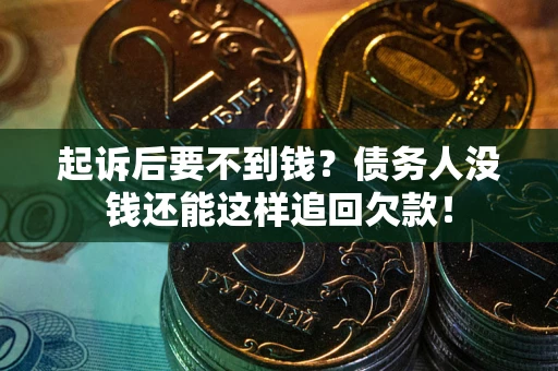 北京起诉后要不到钱？债务人没钱还能这样追回欠款！