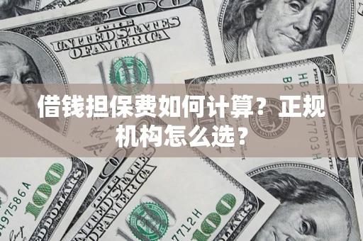 北京借钱担保费如何计算？正规机构怎么选？