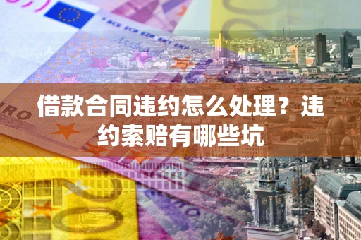 北京借款合同违约怎么处理？违约索赔有哪些坑