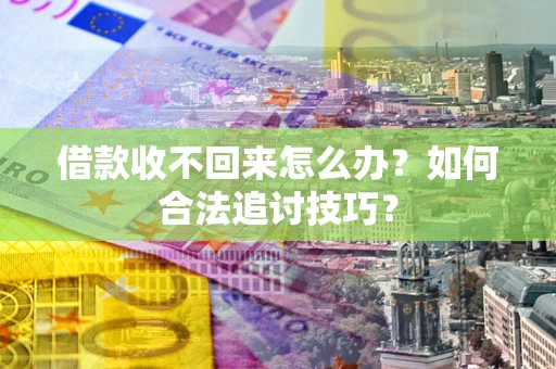 北京借款收不回来怎么办？如何合法追讨技巧？