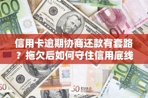 北京信用卡逾期协商还款有套路？拖欠后如何守住信用底线？