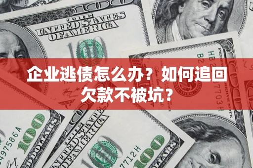 北京企业逃债怎么办？如何追回欠款不被坑？