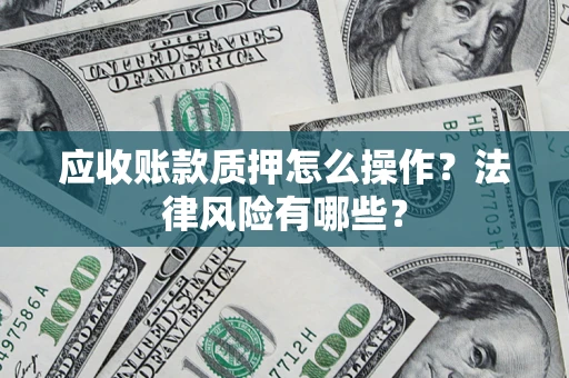 北京应收账款质押怎么操作？法律风险有哪些？