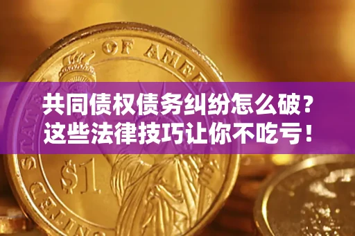 北京共同债权债务纠纷怎么破？这些法律技巧让你不吃亏！