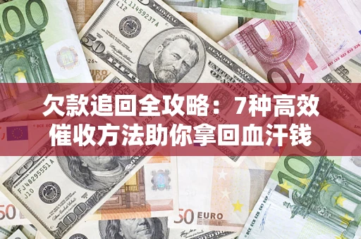 北京欠款追回全攻略：7种高效催收方法助你拿回血汗钱
