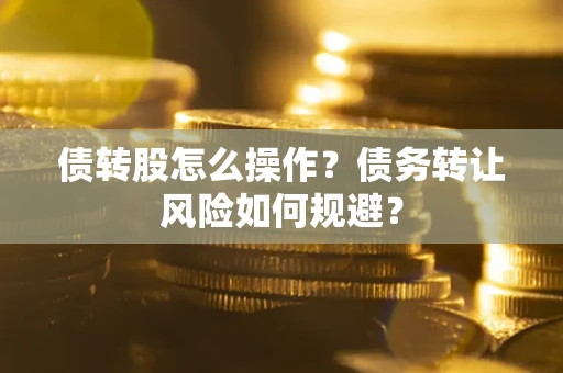 北京债转股怎么操作？债务转让风险如何规避？