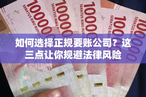 北京如何选择正规要账公司？这三点让你规避法律风险