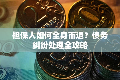 北京担保人如何全身而退？债务纠纷处理全攻略