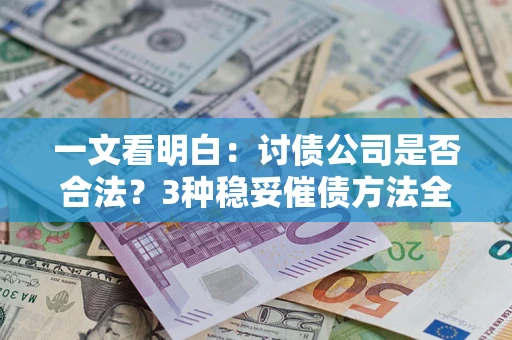 北京一文看明白：讨债公司是否合法？3种稳妥催债方法全解析
