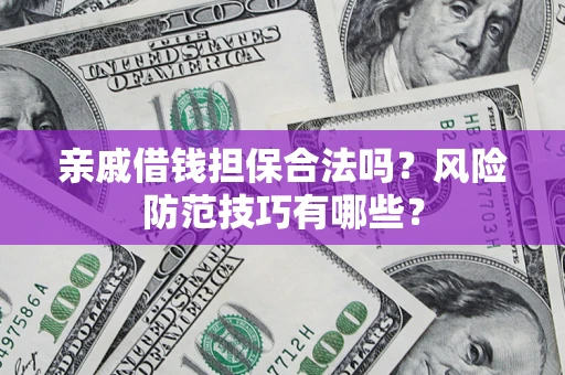 北京亲戚借钱担保合法吗？风险防范技巧有哪些？