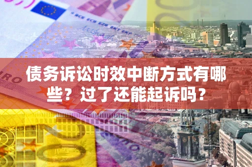北京债务诉讼时效中断方式有哪些？过了还能起诉吗？