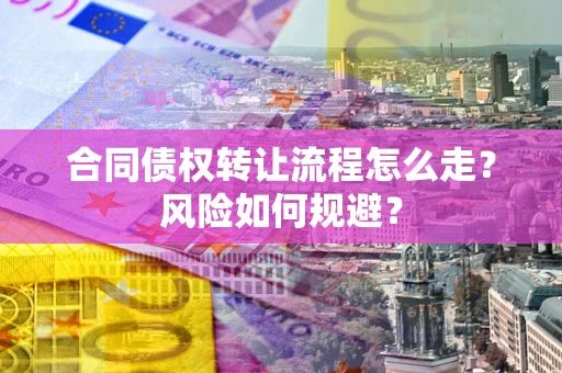 北京合同债权转让流程怎么走？风险如何规避？