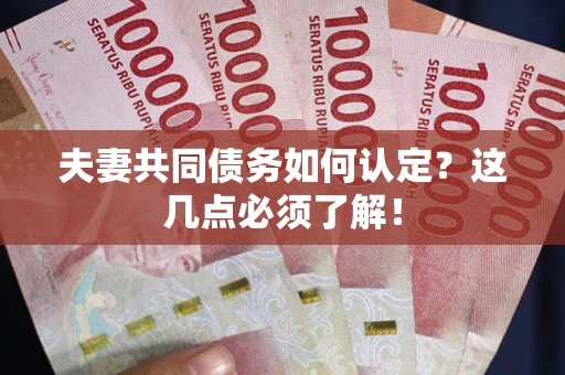 北京夫妻共同债务如何认定？这几点必须了解！