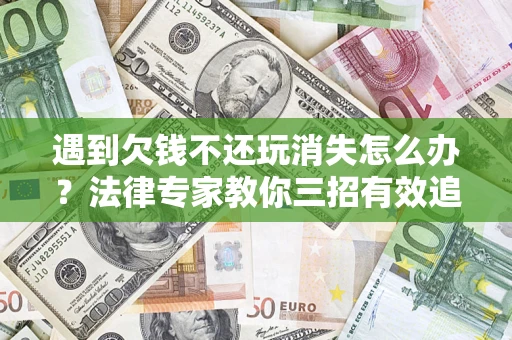 北京遇到欠钱不还玩消失怎么办？法律专家教你三招有效追债！