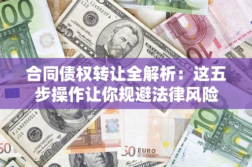北京合同债权转让全解析：这五步操作让你规避法律风险