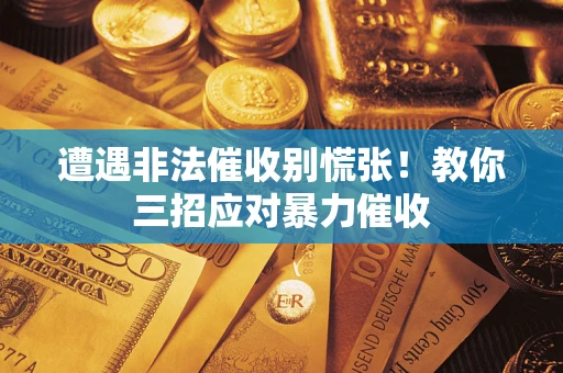北京遭遇非法催收别慌张！教你三招应对暴力催收