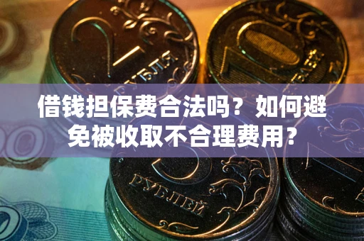 北京借钱担保费合法吗？如何避免被收取不合理费用？