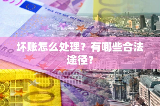 北京坏账怎么处理？有哪些合法途径？